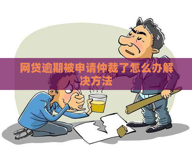 网贷逾期被申请仲裁了怎么办解决方法