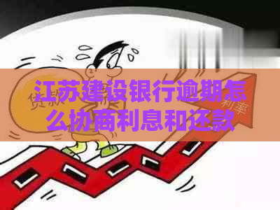 江苏建设银行逾期怎么协商利息和还款方式