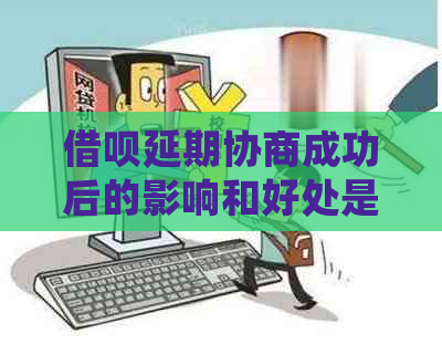 借呗延期协商成功后的影响和好处是什么