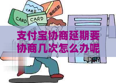 支付宝协商延期要协商几次怎么办呢