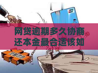 网贷逾期多久协商还本金最合适该如何处理