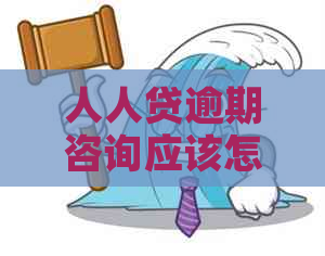 人人贷逾期咨询应该怎么办理