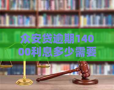 众安贷逾期14000利息多少需要缴纳多少