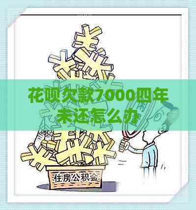 花呗欠款7000四年未还怎么办