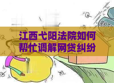 江西弋阳法院如何帮忙调解网贷纠纷