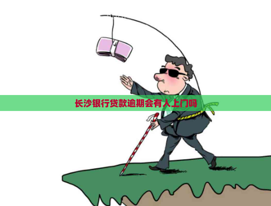 长沙银行贷款逾期会有人上门吗