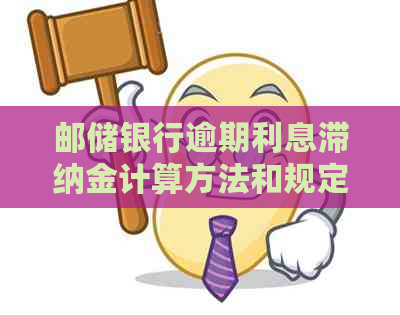 邮储银行逾期利息滞纳金计算方法和规定详解