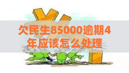 欠民生85000逾期4年应该怎么处理