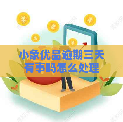 小象优品逾期三天有事吗怎么处理