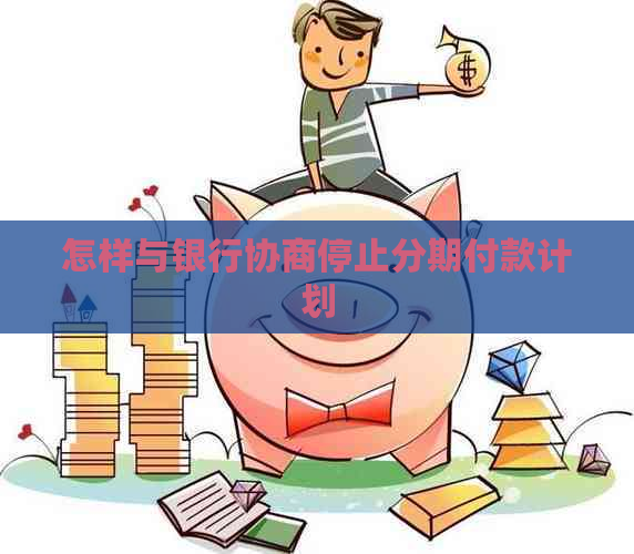 怎样与银行协商停止分期付款计划