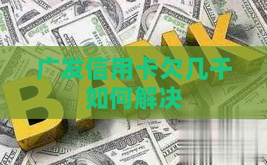 广发信用卡欠几千如何解决