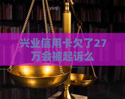 兴业信用卡欠了27万会被起诉么