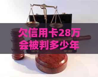 欠信用卡28万会被判多少年徒刑