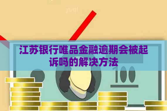 江苏银行唯品金融逾期会被起诉吗的解决方法