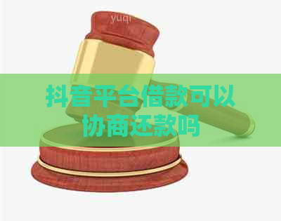 抖音平台借款可以协商还款吗