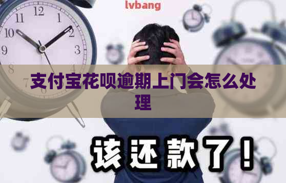 支付宝花呗逾期上门会怎么处理