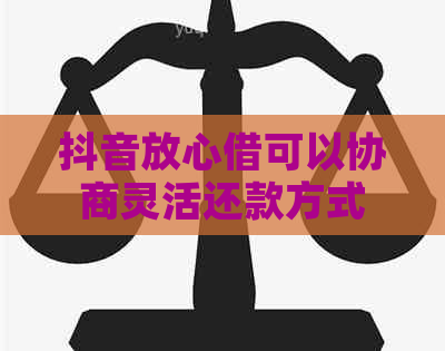 抖音放心借可以协商灵活还款方式