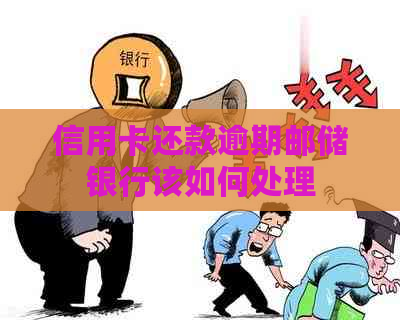 信用卡还款逾期邮储银行该如何处理