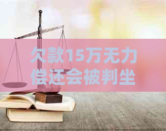 欠款15万无力偿还会被判坐牢吗