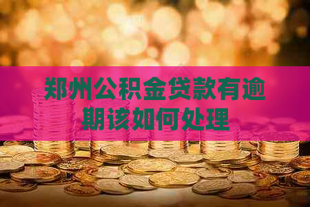 郑州公积金贷款有逾期该如何处理