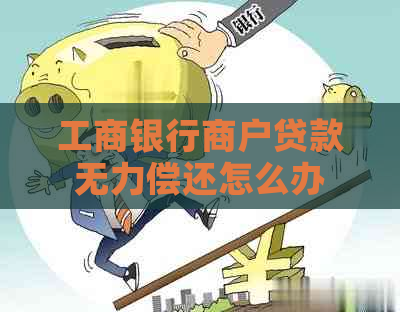 工商银行商户贷款无力偿还怎么办