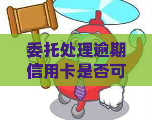 委托处理逾期信用卡是否可靠