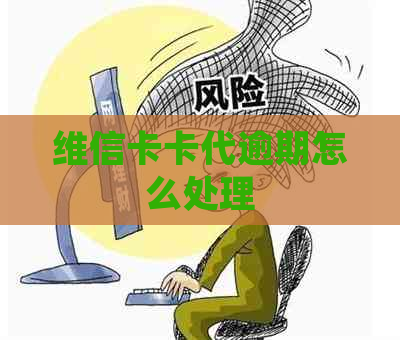 维信卡卡代逾期怎么处理