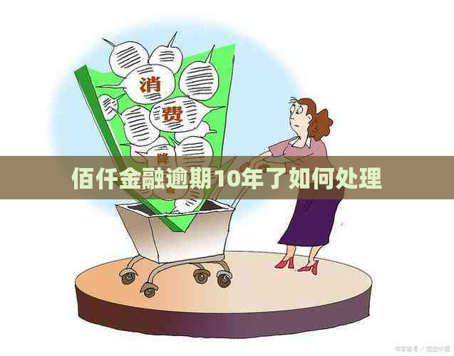 佰仟金融逾期10年了如何处理