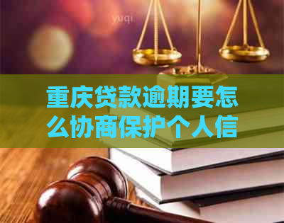 重庆贷款逾期要怎么协商保护个人信用