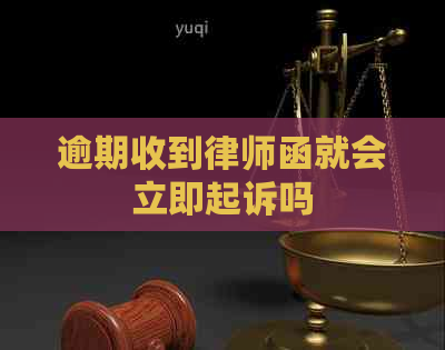 逾期收到律师函就会立即起诉吗