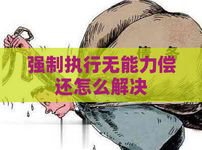 强制执行无能力偿还怎么解决