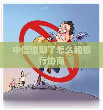 中信逾期了怎么和银行协商