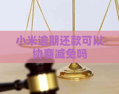 小米逾期还款可以协商减免吗