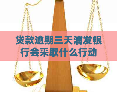 贷款逾期三天浦发银行会采取什么行动