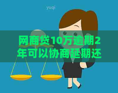 网商贷10万逾期2年可以协商延期还款吗