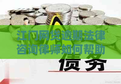 江门网贷逾期法律咨询律师如何帮助您处理问题