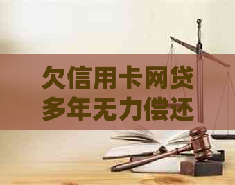 欠信用卡网贷多年无力偿还如何处理