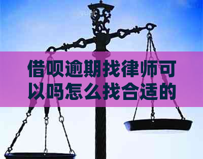 借呗逾期找律师可以吗怎么找合适的律师