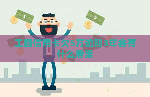 工商信用卡欠5万逾期3年会有什么后果