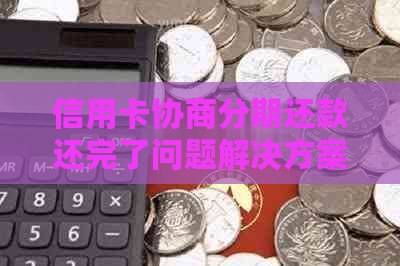 信用卡协商分期还款还完了问题解决方案