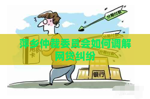 萍乡仲裁委员会如何调解网贷纠纷