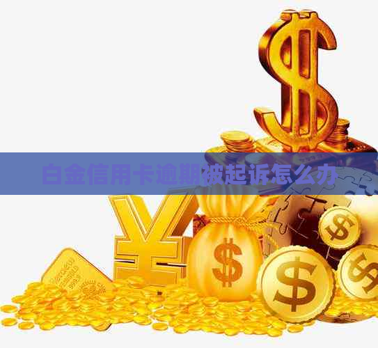 白金信用卡逾期被起诉怎么办