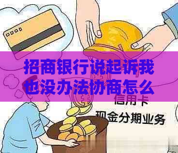 招商银行说起诉我也没办法协商怎么办