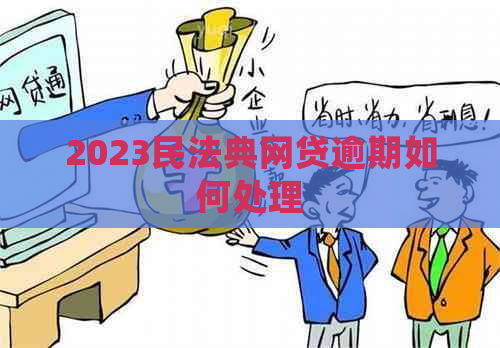 2023民法典网贷逾期如何处理