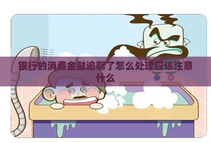 银行的消费金融逾期了怎么处理应该注意什么