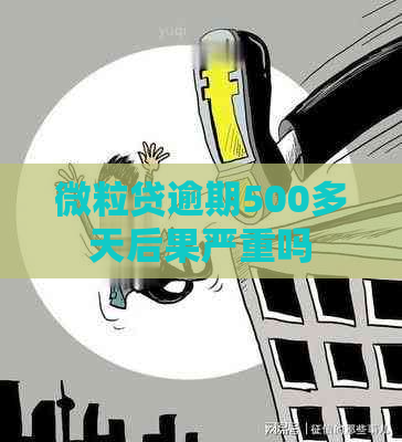 微粒贷逾期500多天后果严重吗