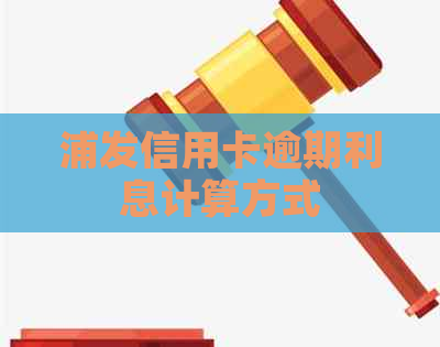 浦发信用卡逾期利息计算方式