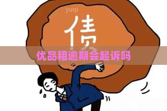 优品租逾期会起诉吗