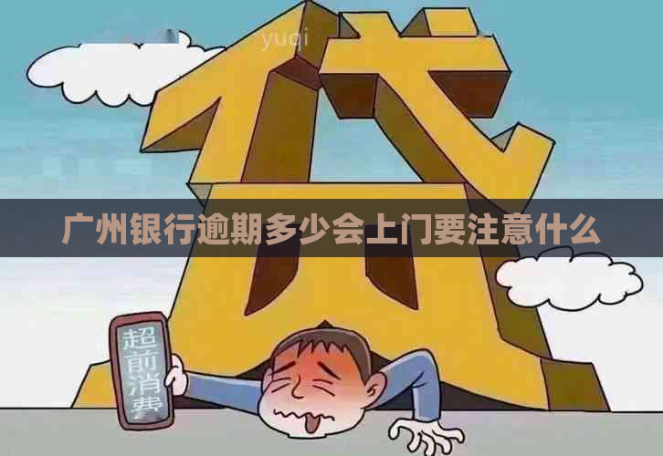 广州银行逾期多少会上门要注意什么