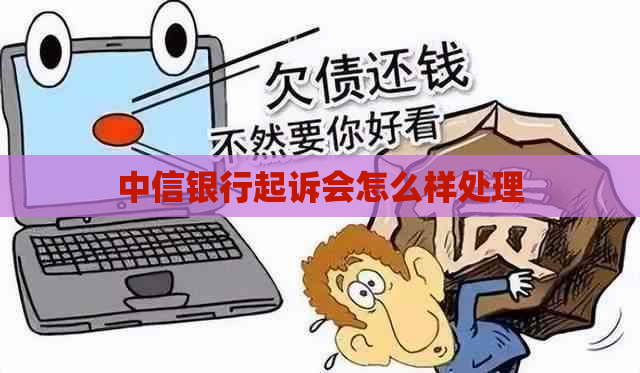 中信银行起诉会怎么样处理